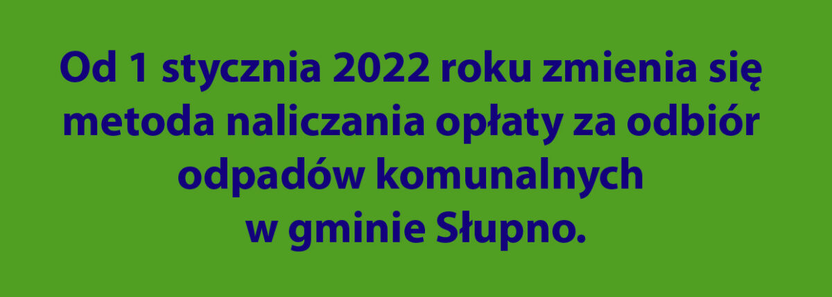 Od 1 stycznia 2022 roku zmienia się metoda naliczania opłaty za odbiór odpadów komunalnych w gminie Słupno.